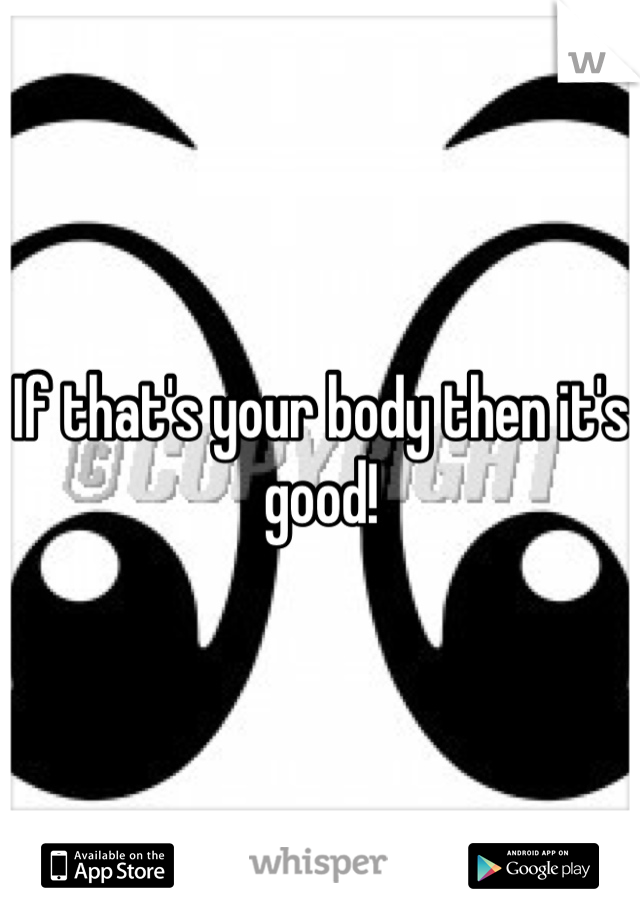 If that's your body then it's good!