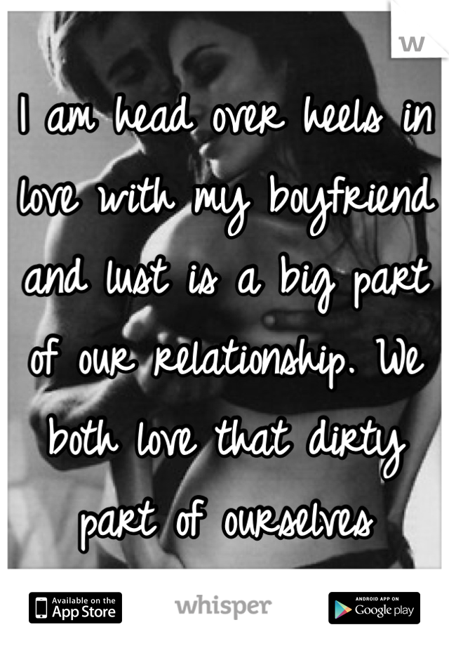 I am head over heels in love with my boyfriend and lust is a big part of our relationship. We both love that dirty part of ourselves 