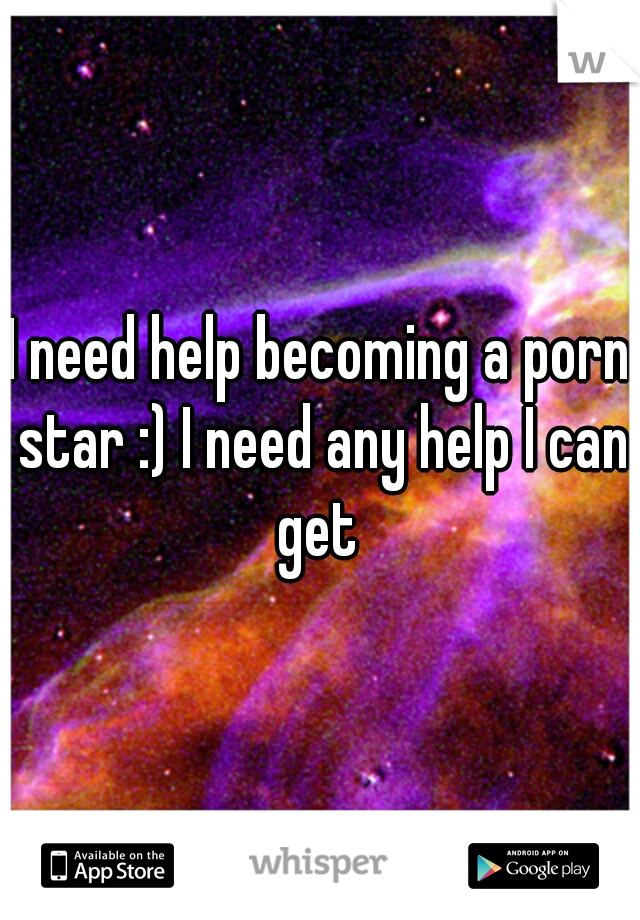 I need help becoming a porn star :) I need any help I can get 