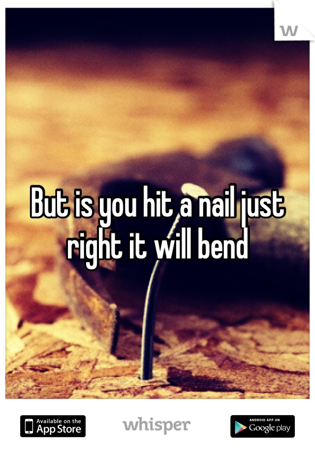 But is you hit a nail just right it will bend