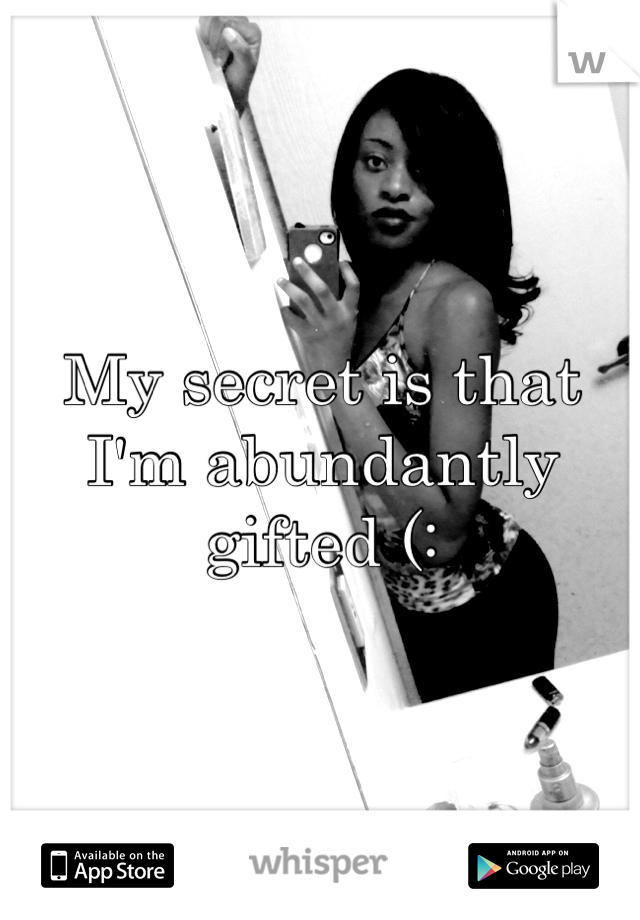 My secret is that I'm abundantly gifted (: