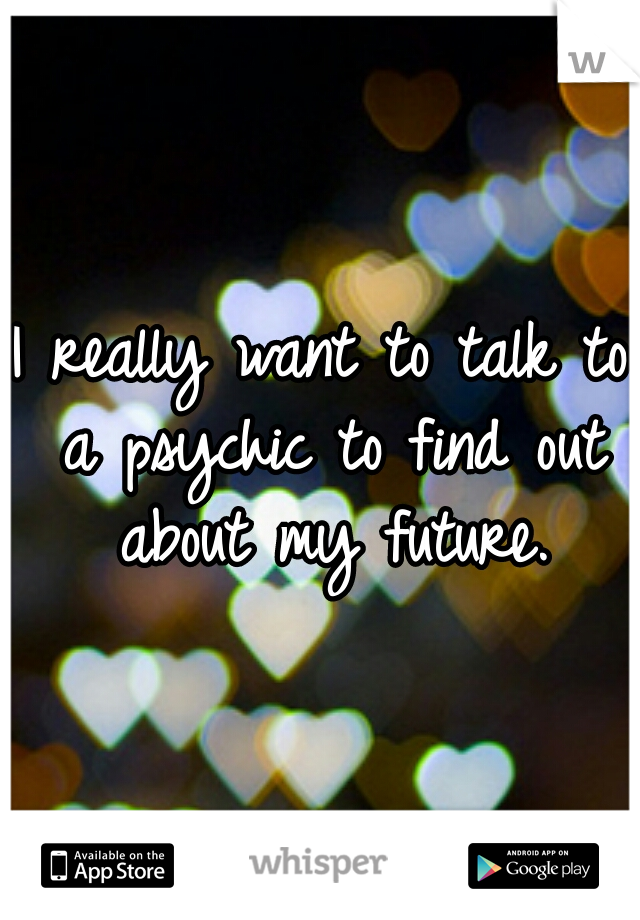 I really want to talk to a psychic to find out about my future.