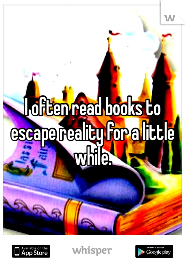I often read books to escape reality for a little while. 