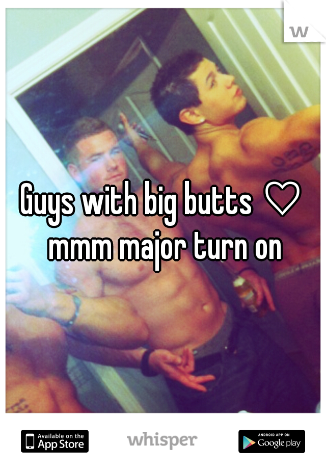 Guys with big butts ♡ mmm major turn on