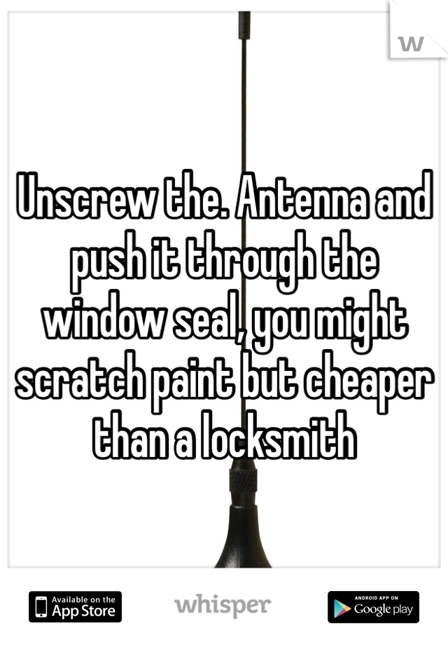 Unscrew the. Antenna and push it through the window seal, you might scratch paint but cheaper than a locksmith