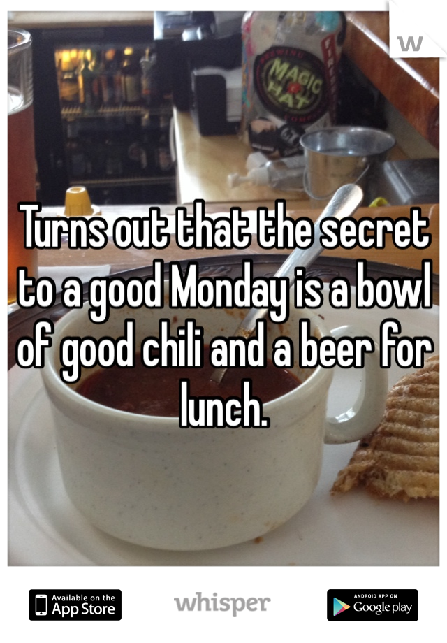 Turns out that the secret to a good Monday is a bowl of good chili and a beer for lunch.