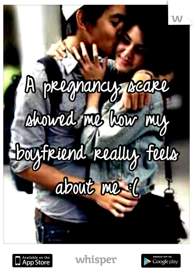 A pregnancy scare showed me how my boyfriend really feels about me :( 
