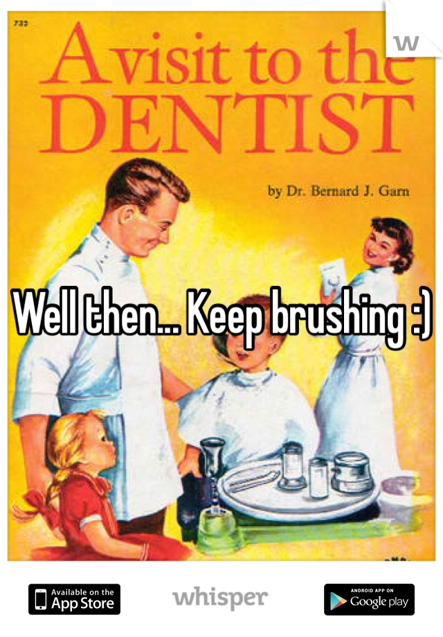 Well then... Keep brushing :)