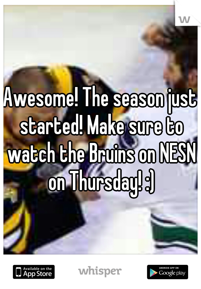 Awesome! The season just started! Make sure to watch the Bruins on NESN on Thursday! :)