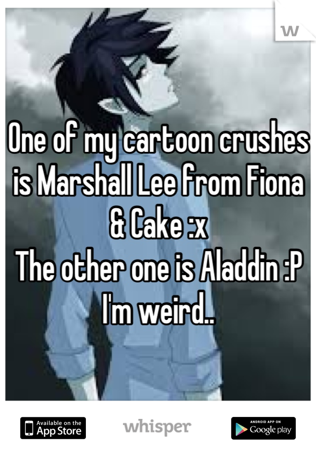 One of my cartoon crushes is Marshall Lee from Fiona & Cake :x
The other one is Aladdin :P
I'm weird..