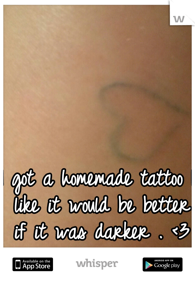 I got a homemade tattoo I like it would be better if it was darker . <3 