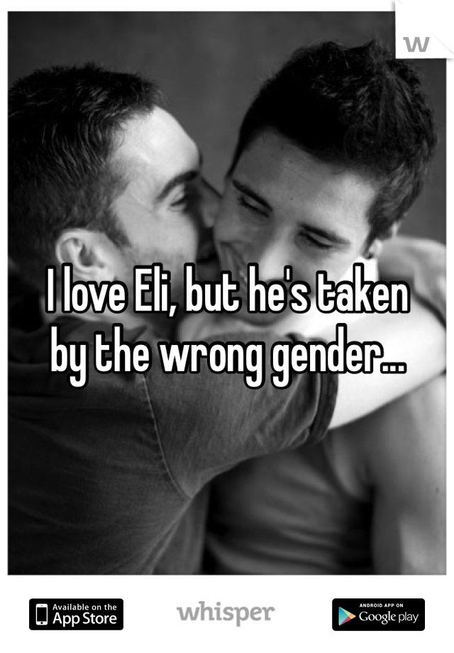 I love Eli, but he's taken
by the wrong gender...