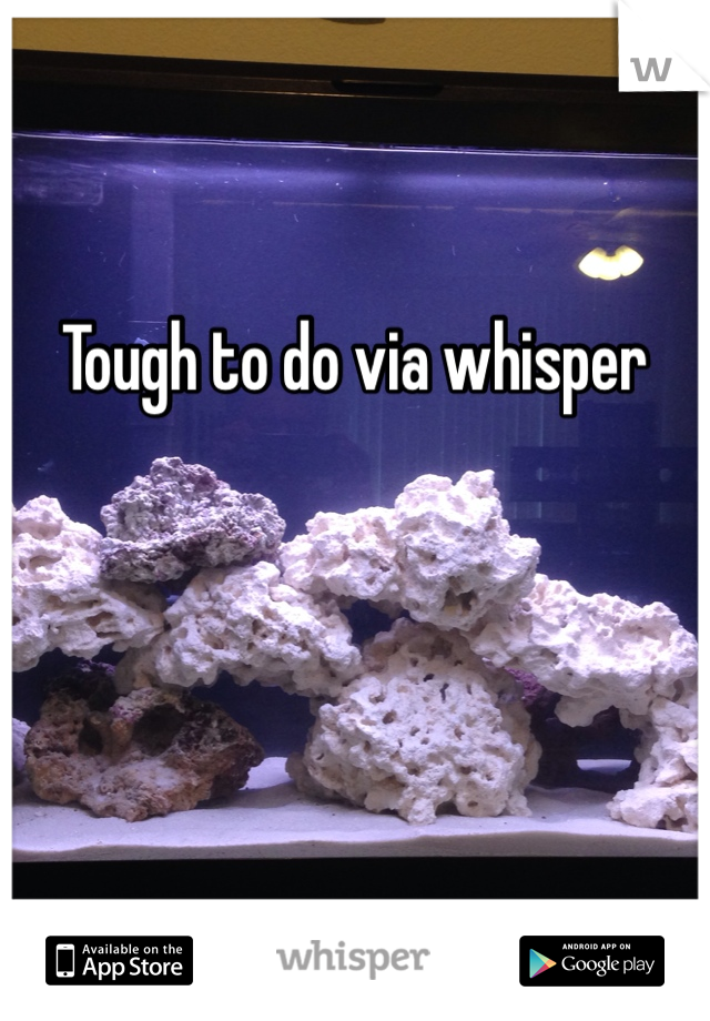 Tough to do via whisper