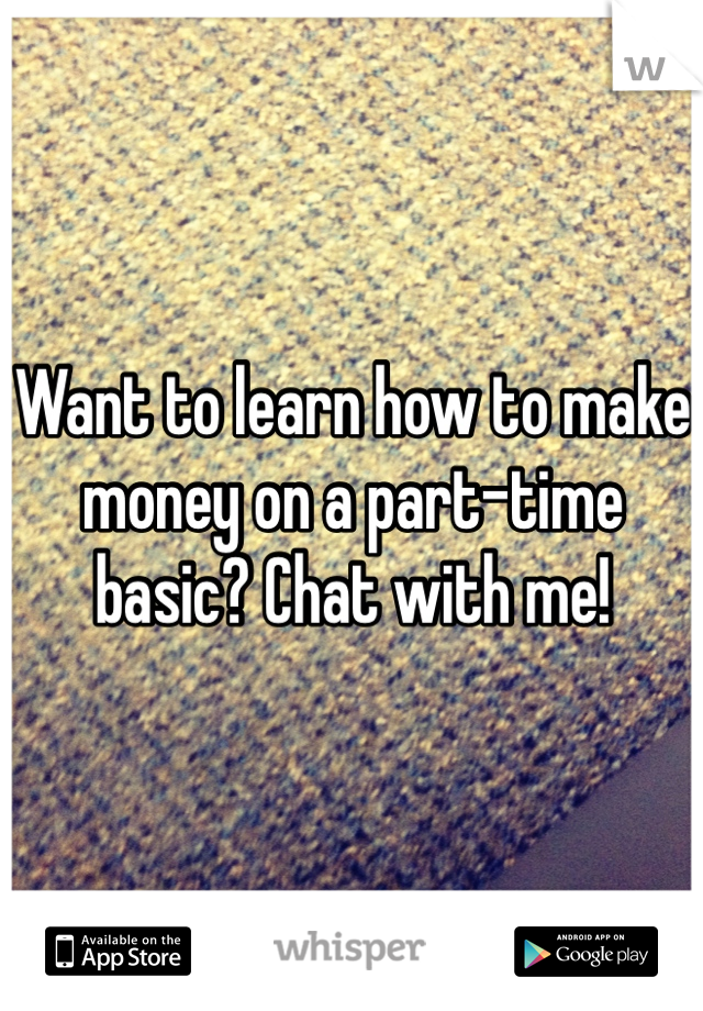 Want to learn how to make money on a part-time basic? Chat with me!