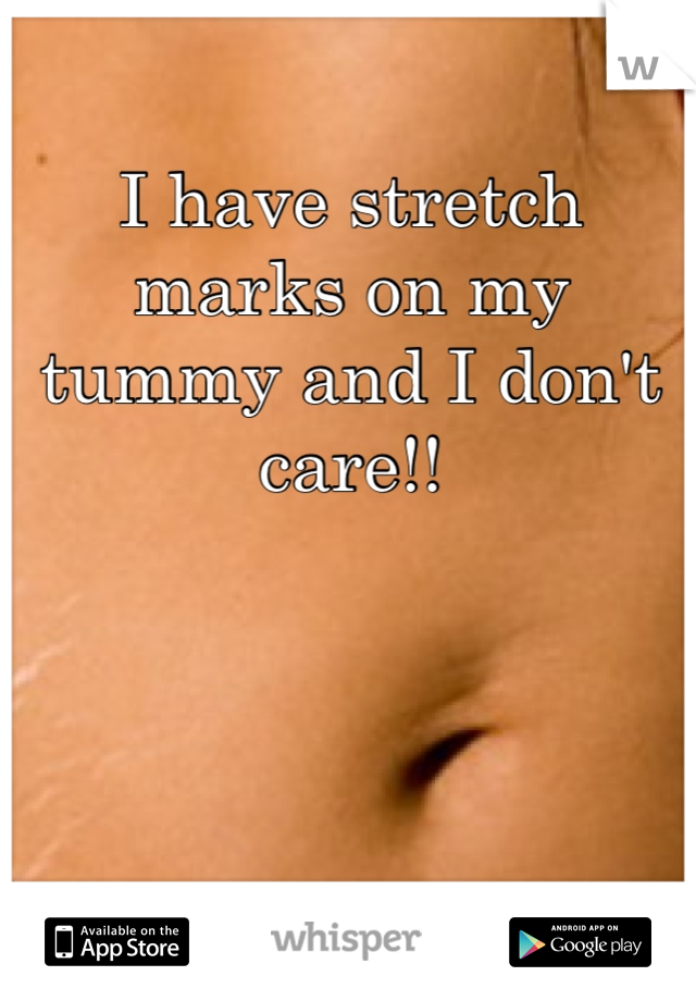 I have stretch marks on my tummy and I don't care!!