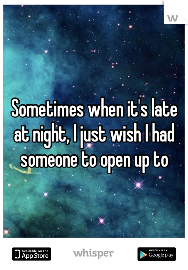 Sometimes when it's late at night, I just wish I had someone to open up to