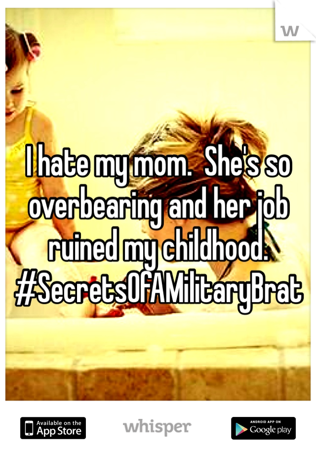 I hate my mom.  She's so overbearing and her job ruined my childhood.
#SecretsOfAMilitaryBrat