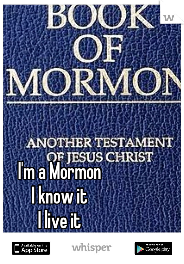 I'm a Mormon 
I know it 
I live it 
I love it 
