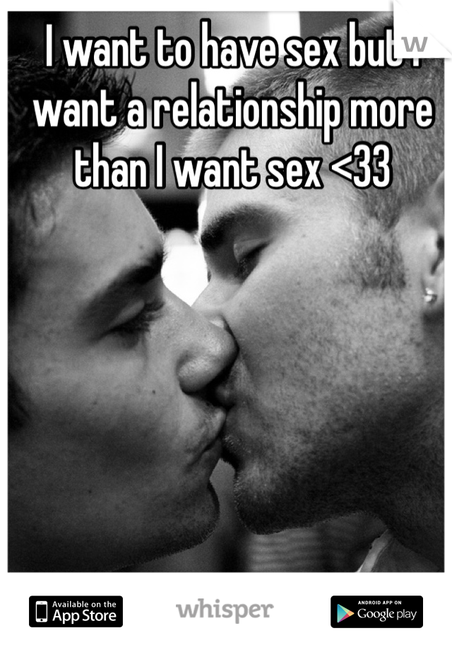 I want to have sex but I want a relationship more than I want sex <33