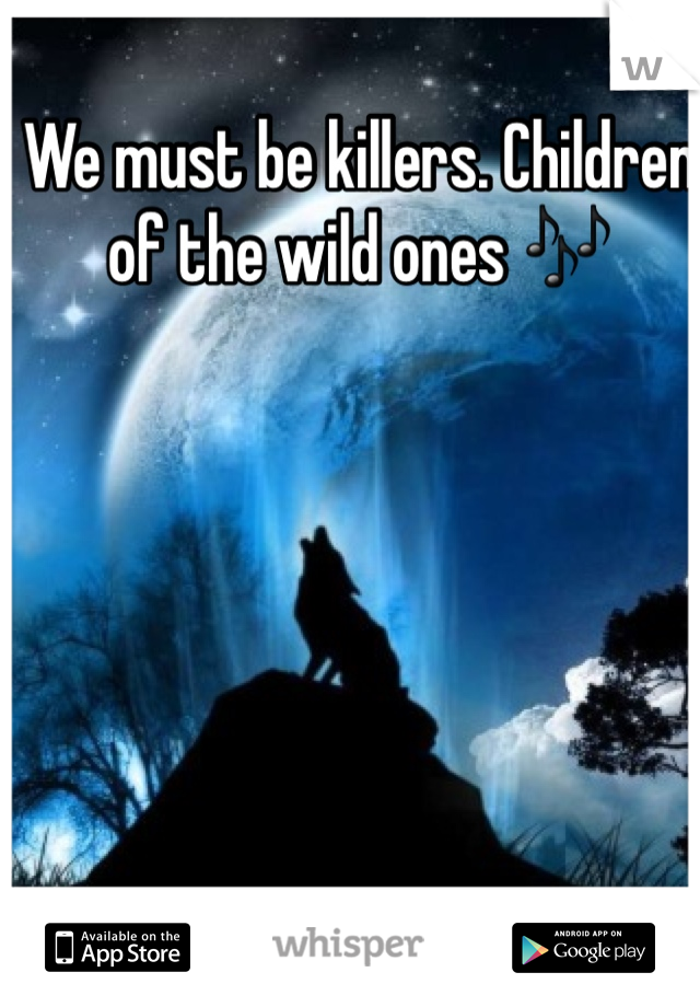 We must be killers. Children of the wild ones 🎶