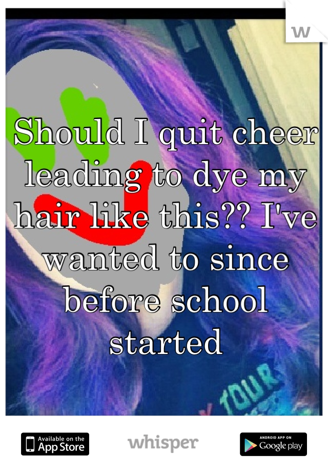 Should I quit cheer leading to dye my hair like this?? I've wanted to since before school started