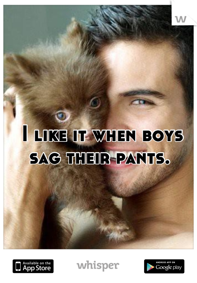 I like it when boys sag their pants. 