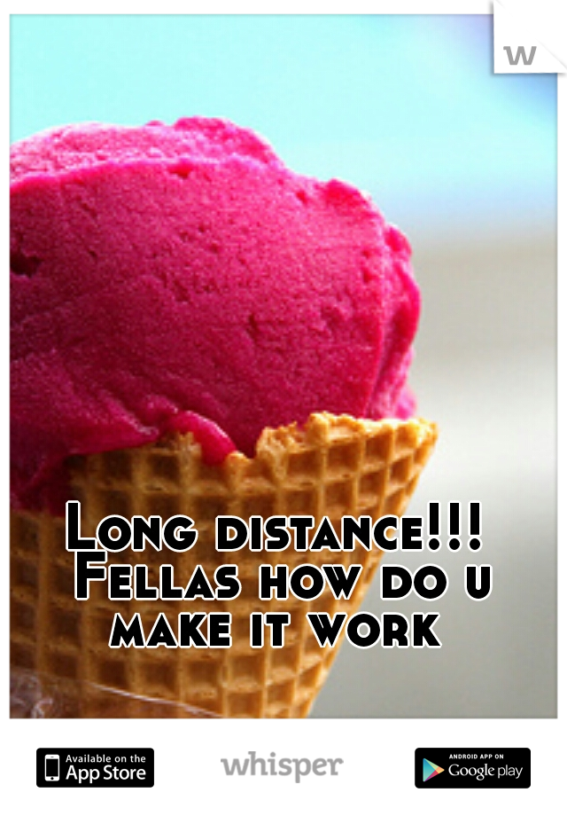 Long distance!!! Fellas how do u make it work 