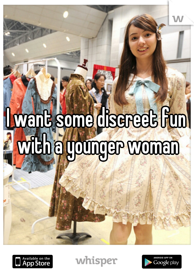 I want some discreet fun with a younger woman