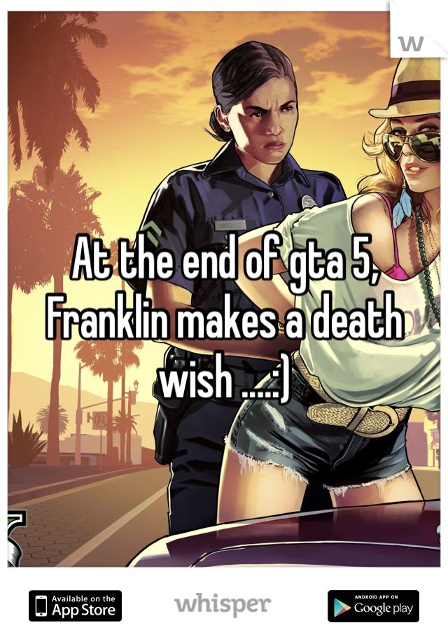 At the end of gta 5, Franklin makes a death wish ....:)