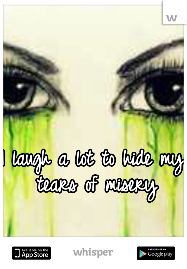 I laugh a lot to hide my tears of misery