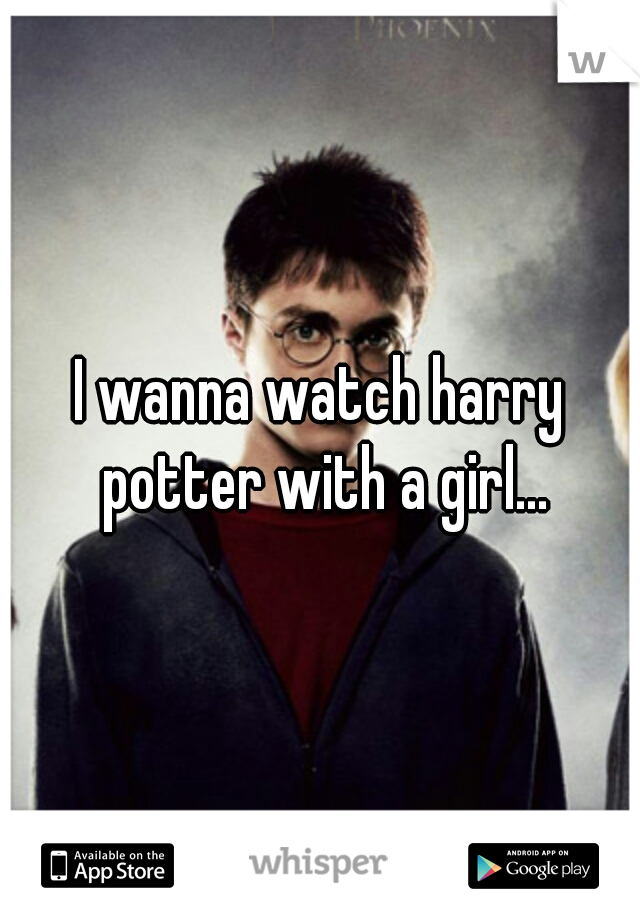 I wanna watch harry potter with a girl...