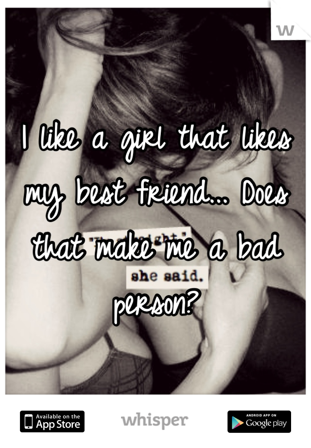 I like a girl that likes my best friend... Does that make me a bad person?