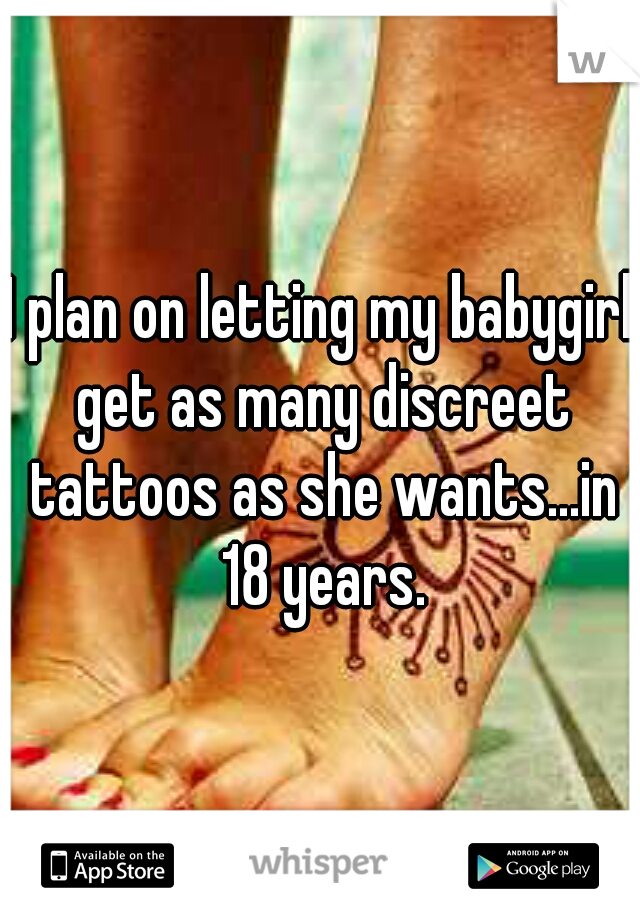 I plan on letting my babygirl get as many discreet tattoos as she wants...in 18 years.