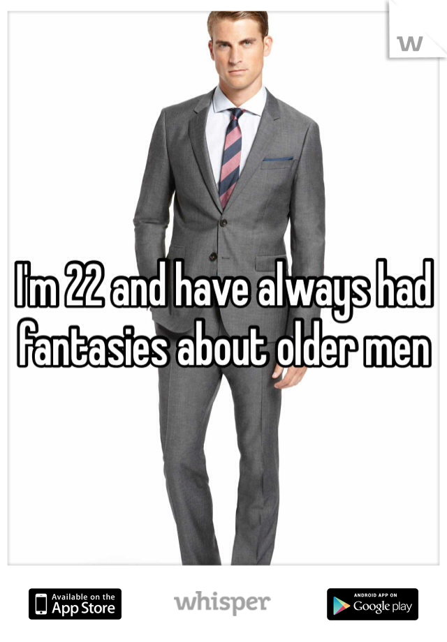 I'm 22 and have always had fantasies about older men 