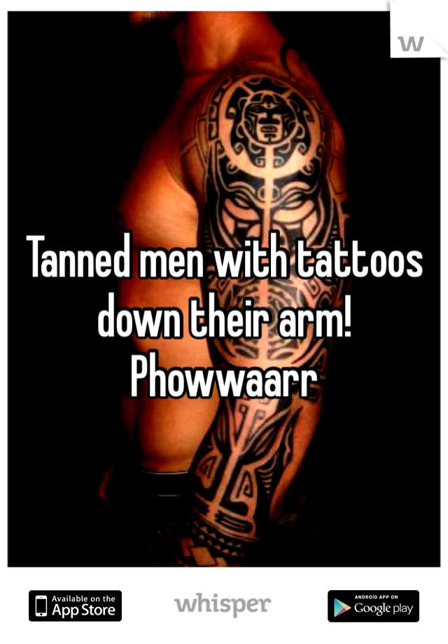 Tanned men with tattoos down their arm! Phowwaarr 