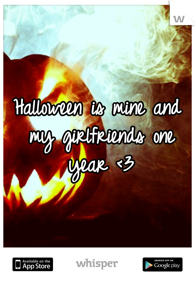 Halloween is mine and my girlfriends one year <3