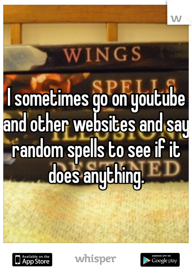 I sometimes go on youtube and other websites and say random spells to see if it does anything.