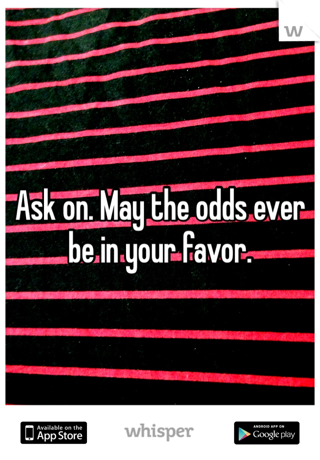 Ask on. May the odds ever be in your favor.