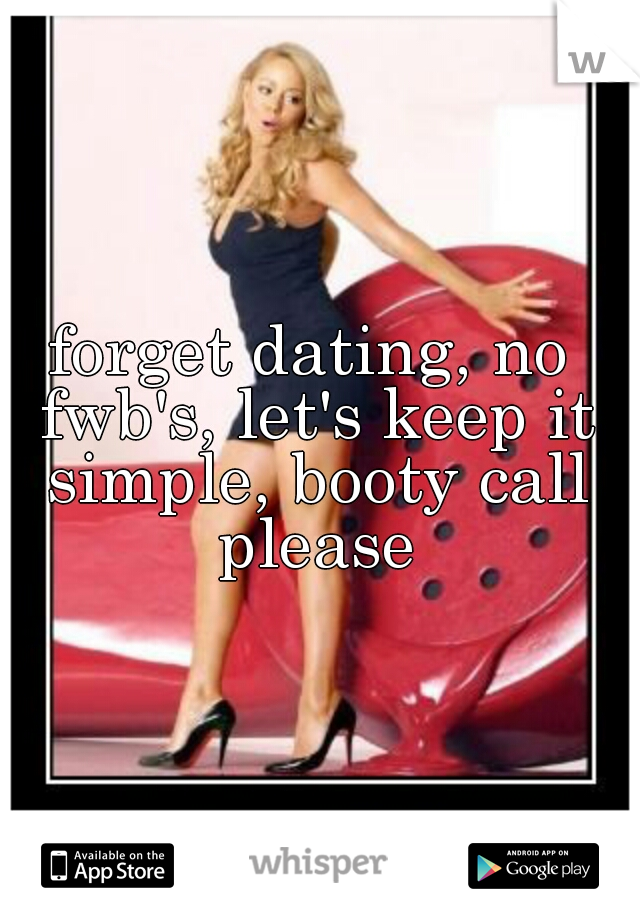 forget dating, no fwb's, let's keep it simple, booty call please