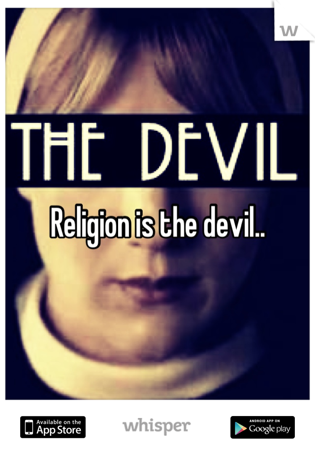Religion is the devil..