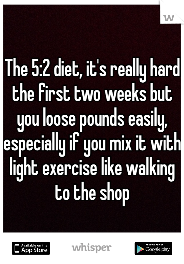 The 5:2 diet, it's really hard the first two weeks but you loose pounds easily, especially if you mix it with light exercise like walking to the shop