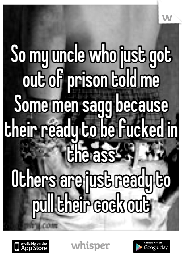 So my uncle who just got out of prison told me 
Some men sagg because their ready to be fucked in the ass
Others are just ready to pull their cock out