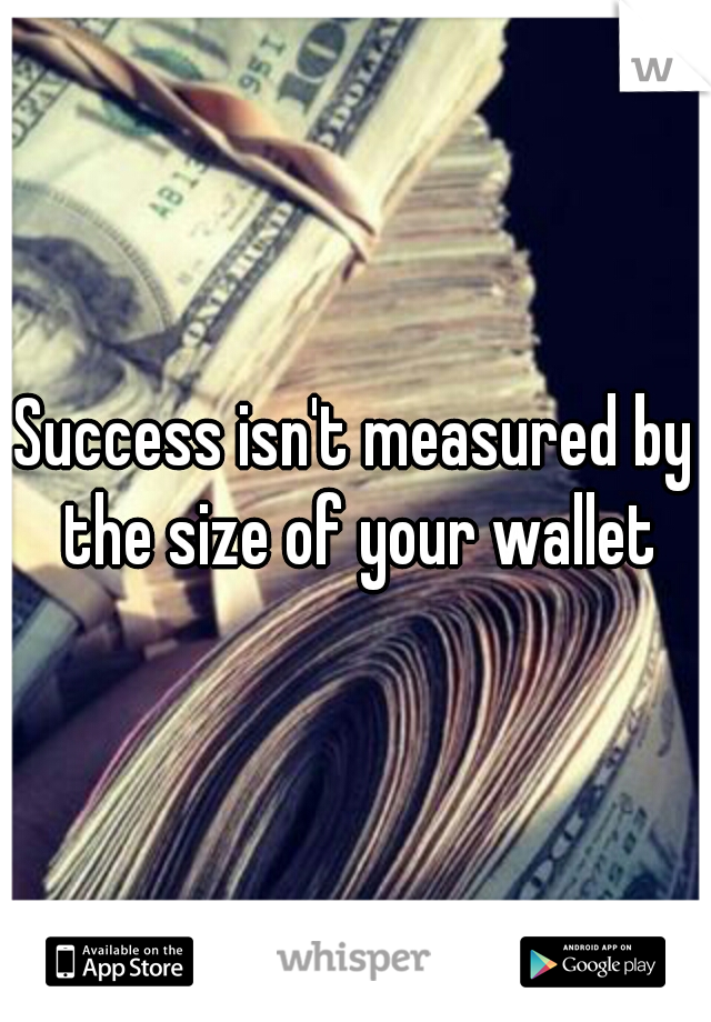 Success isn't measured by the size of your wallet