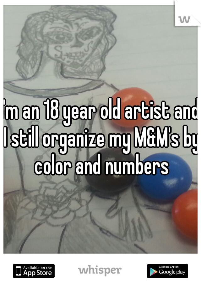 I'm an 18 year old artist and I still organize my M&M's by color and numbers