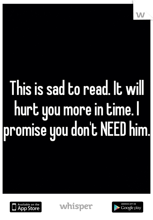 This is sad to read. It will hurt you more in time. I promise you don't NEED him.