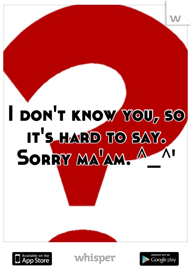 I don't know you, so it's hard to say. 
Sorry ma'am. ^_^'