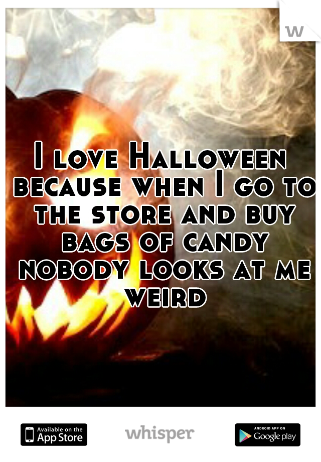 I love Halloween because when I go to the store and buy bags of candy nobody looks at me weird