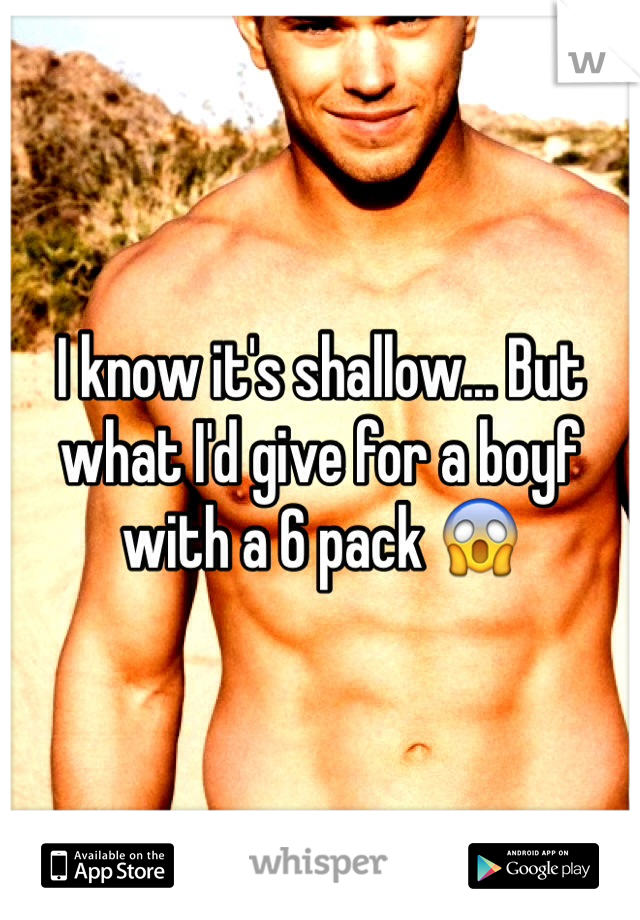 I know it's shallow... But what I'd give for a boyf with a 6 pack 😱