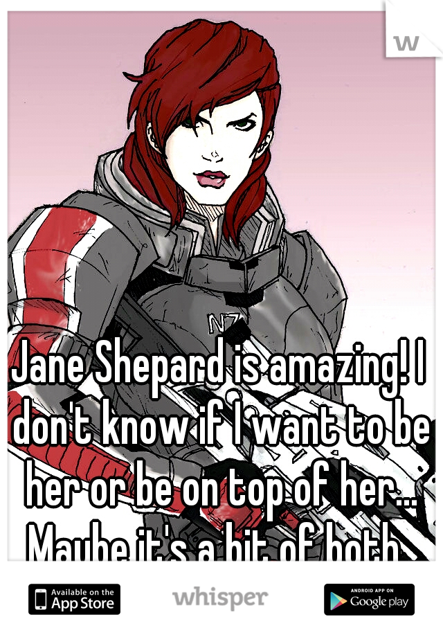 Jane Shepard is amazing! I don't know if I want to be her or be on top of her... Maybe it's a bit of both. 