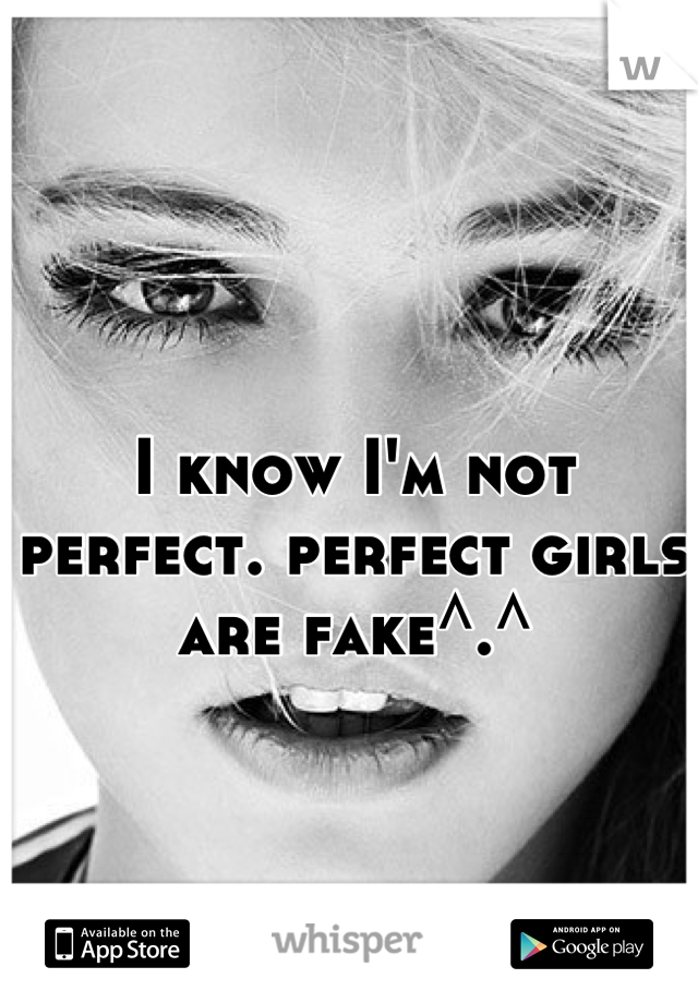 I know I'm not perfect. perfect girls are fake^.^